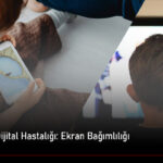 Dijital Çağın Dijital Hastalığı Ekran Bağımlılığı
