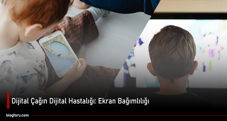 Dijital Çağın Dijital Hastalığı Ekran Bağımlılığı